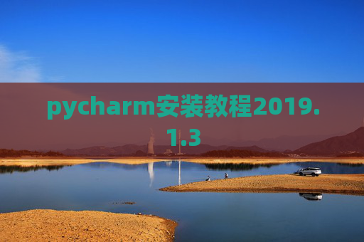 pycharm安装教程2019.1.3 pycharm安装教程2019.1.3